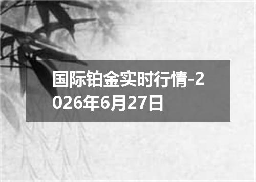 国际铂金实时行情-2026年6月27日