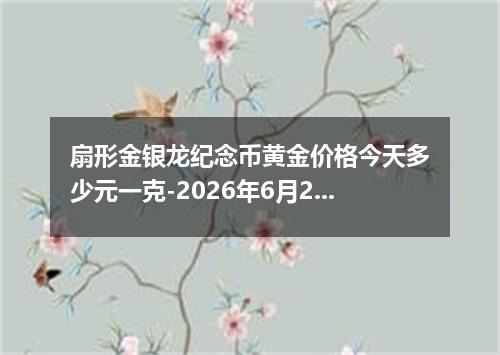 扇形金银龙纪念币黄金价格今天多少元一克-2026年6月27日