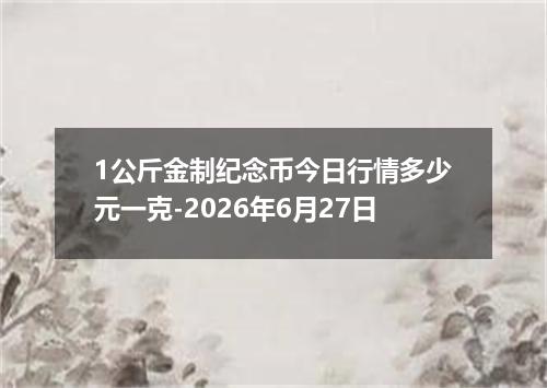 1公斤金制纪念币今日行情多少元一克-2026年6月27日