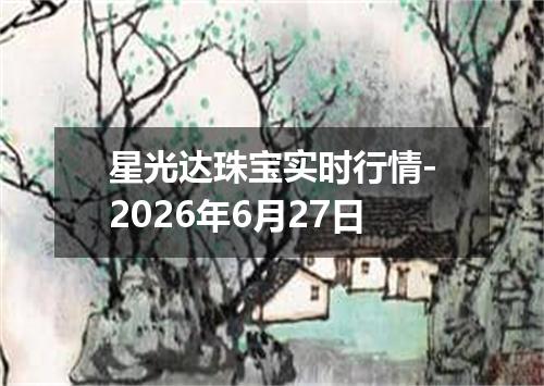 星光达珠宝实时行情-2026年6月27日