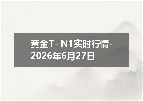 黄金T+N1实时行情-2026年6月27日