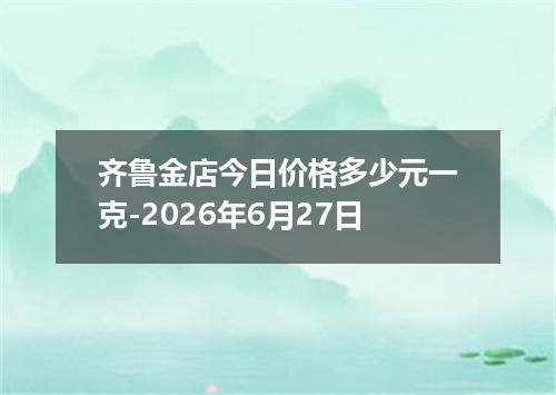 齐鲁金店今日价格多少元一克-2026年6月27日