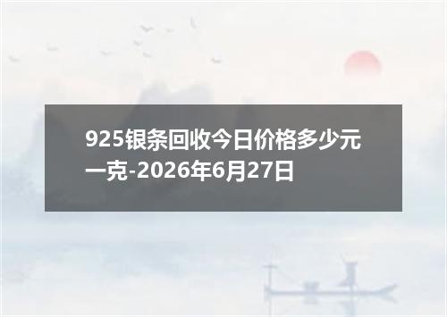 925银条回收今日价格多少元一克-2026年6月27日