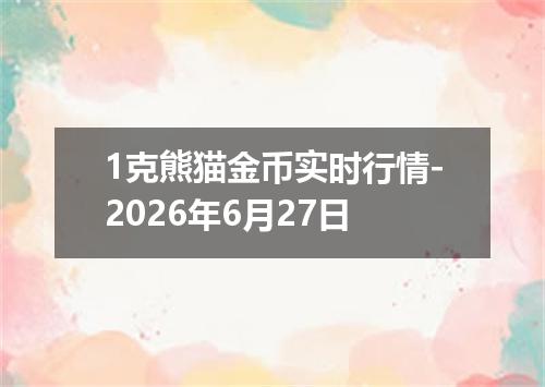 1克熊猫金币实时行情-2026年6月27日
