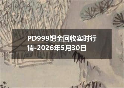 PD999钯金回收实时行情-2026年5月30日