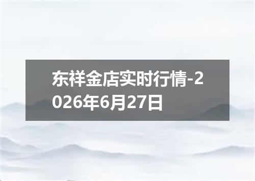 东祥金店实时行情-2026年6月27日