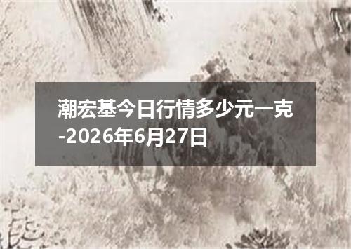 潮宏基今日行情多少元一克-2026年6月27日