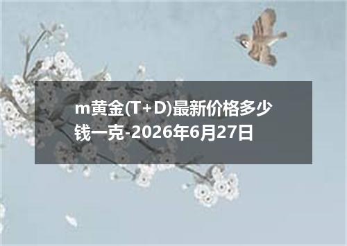 m黄金(T+D)最新价格多少钱一克-2026年6月27日