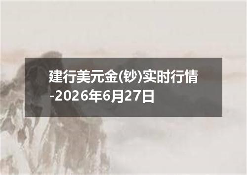 建行美元金(钞)实时行情-2026年6月27日