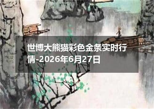 世博大熊猫彩色金条实时行情-2026年6月27日