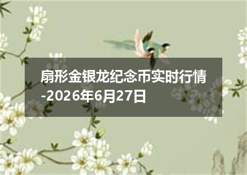 扇形金银龙纪念币实时行情-2026年6月27日