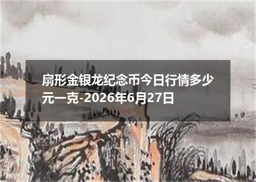 扇形金银龙纪念币今日行情多少元一克-2026年6月27日