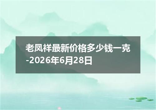 老凤祥最新价格多少钱一克-2026年6月28日