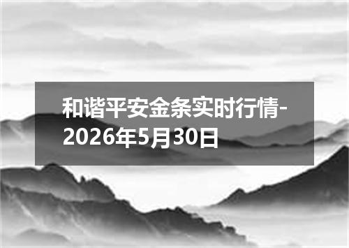 和谐平安金条实时行情-2026年5月30日