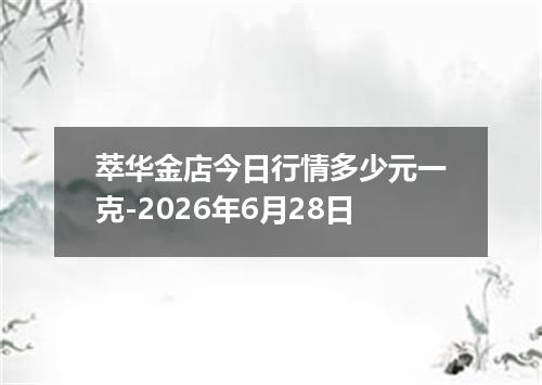 萃华金店今日行情多少元一克-2026年6月28日