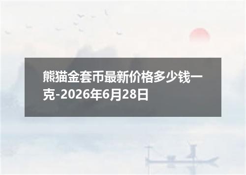 熊猫金套币最新价格多少钱一克-2026年6月28日