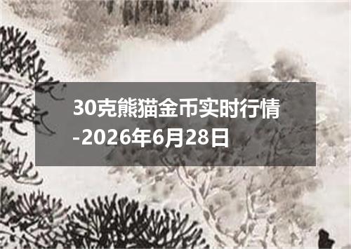 30克熊猫金币实时行情-2026年6月28日