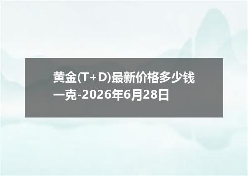 黄金(T+D)最新价格多少钱一克-2026年6月28日