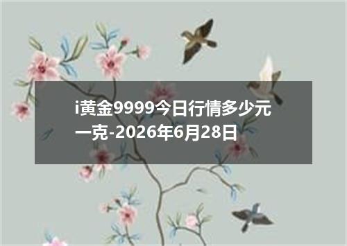 i黄金9999今日行情多少元一克-2026年6月28日