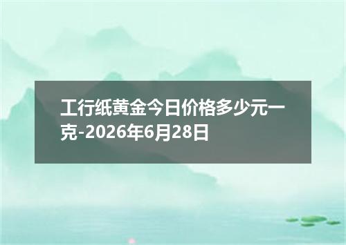 工行纸黄金今日价格多少元一克-2026年6月28日