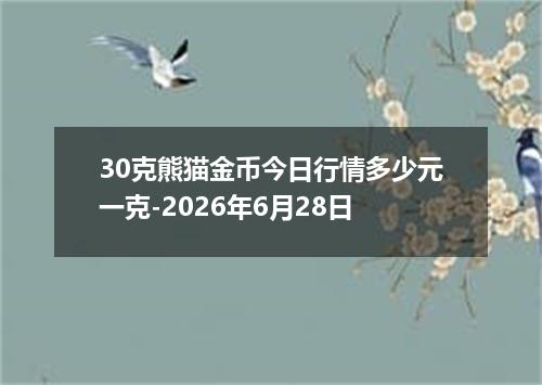 30克熊猫金币今日行情多少元一克-2026年6月28日