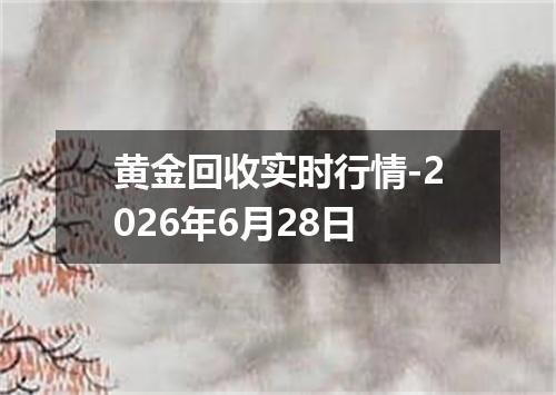 黄金回收实时行情-2026年6月28日