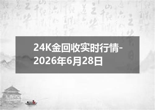 24K金回收实时行情-2026年6月28日
