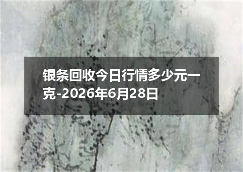 银条回收今日行情多少元一克-2026年6月28日