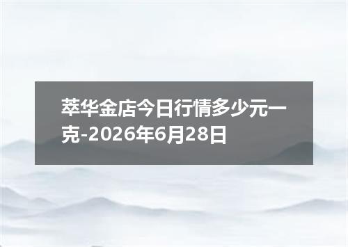 萃华金店今日行情多少元一克-2026年6月28日