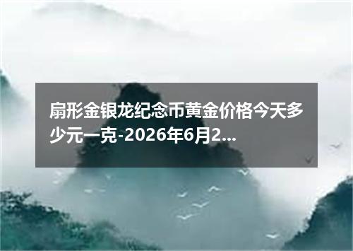 扇形金银龙纪念币黄金价格今天多少元一克-2026年6月28日