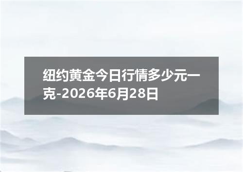 纽约黄金今日行情多少元一克-2026年6月28日