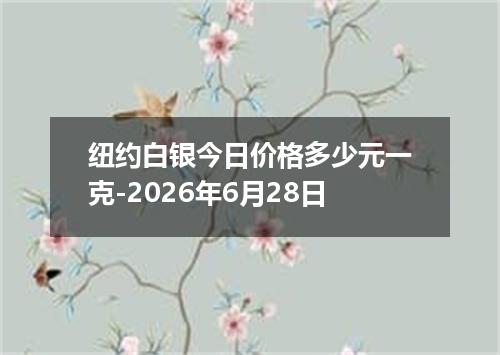 纽约白银今日价格多少元一克-2026年6月28日