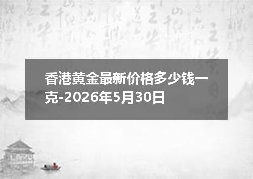 香港黄金最新价格多少钱一克-2026年5月30日