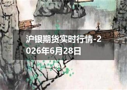 沪银期货实时行情-2026年6月28日
