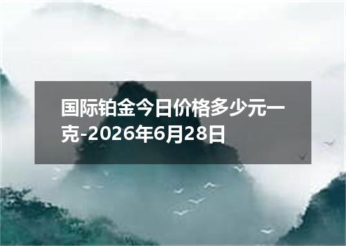 国际铂金今日价格多少元一克-2026年6月28日