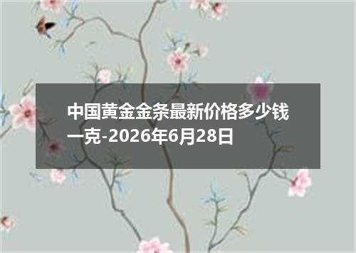 中国黄金金条最新价格多少钱一克-2026年6月28日