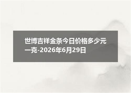 世博吉祥金条今日价格多少元一克-2026年6月29日