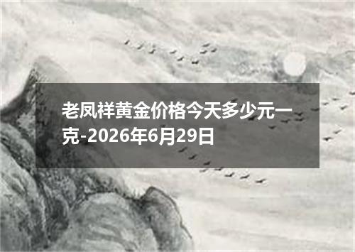 老凤祥黄金价格今天多少元一克-2026年6月29日