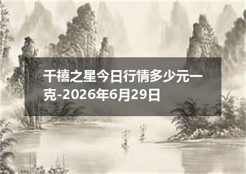 千禧之星今日行情多少元一克-2026年6月29日