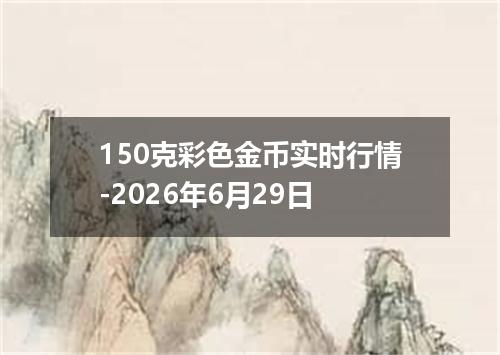 150克彩色金币实时行情-2026年6月29日