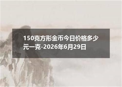 150克方形金币今日价格多少元一克-2026年6月29日