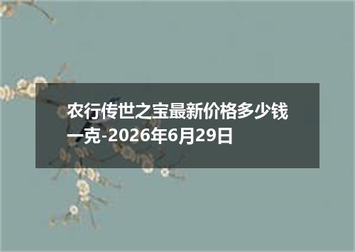 农行传世之宝最新价格多少钱一克-2026年6月29日