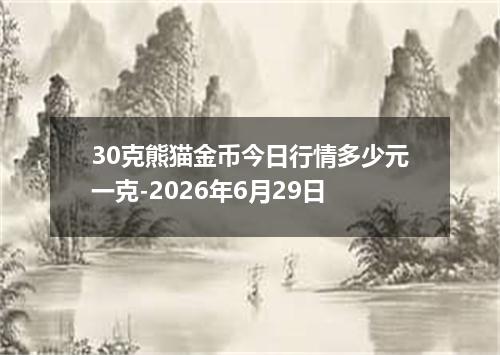 30克熊猫金币今日行情多少元一克-2026年6月29日