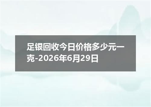 足银回收今日价格多少元一克-2026年6月29日