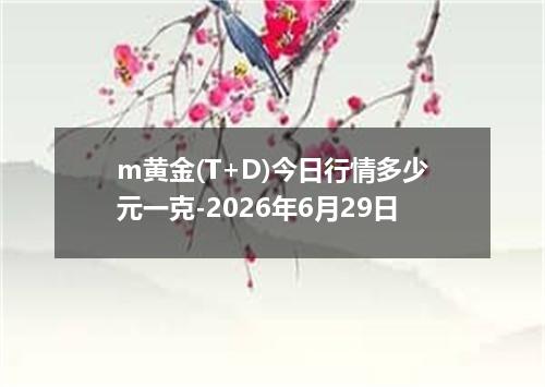 m黄金(T+D)今日行情多少元一克-2026年6月29日