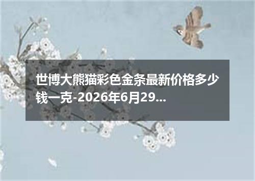 世博大熊猫彩色金条最新价格多少钱一克-2026年6月29日