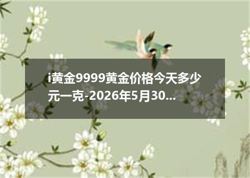 i黄金9999黄金价格今天多少元一克-2026年5月30日