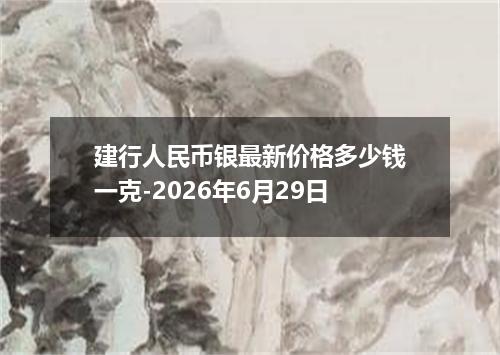 建行人民币银最新价格多少钱一克-2026年6月29日