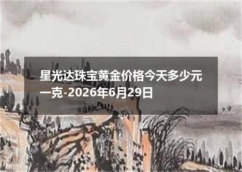 星光达珠宝黄金价格今天多少元一克-2026年6月29日