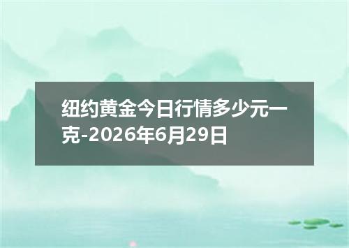 纽约黄金今日行情多少元一克-2026年6月29日